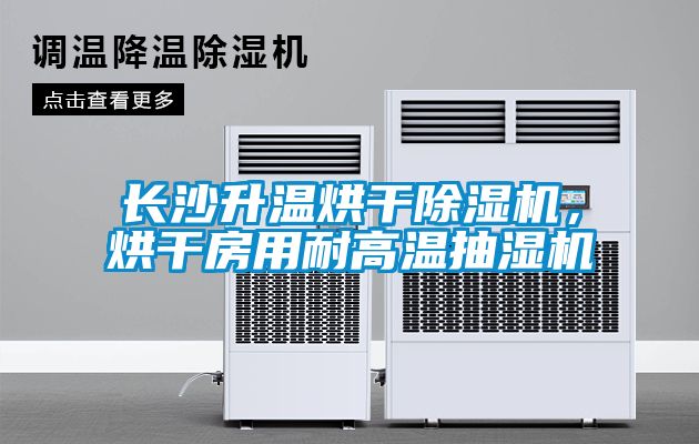 長沙升溫烘干除濕機，烘干房用耐高溫抽濕機
