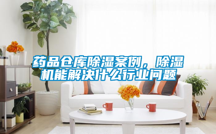 藥品倉庫除濕案例,除濕機能解決什么行業問題