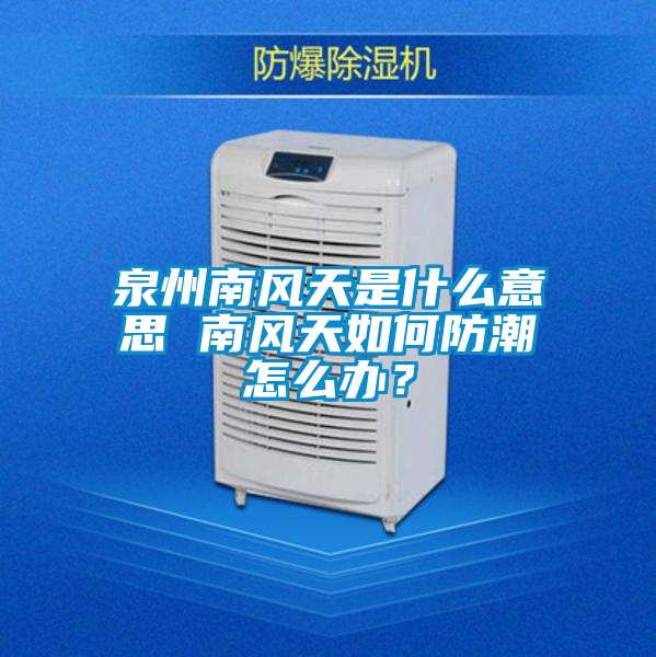 泉州南風天是什么意思 南風天如何防潮怎么辦？