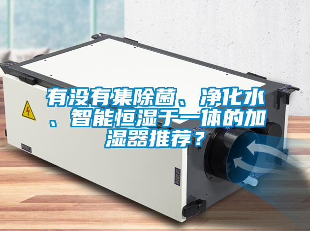 有沒(méi)有集除菌、凈化水、智能恒濕于一體的加濕器推薦？