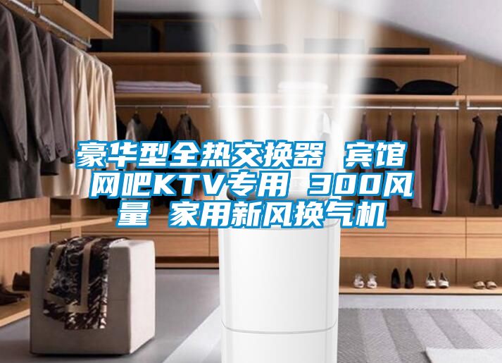 豪華型全熱交換器 賓館 網(wǎng)吧KTV專用 300風(fēng)量 家用新風(fēng)換氣機(jī)