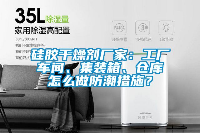 硅膠干燥劑廠家:工廠車間、集裝箱、倉庫怎么做防潮措施?