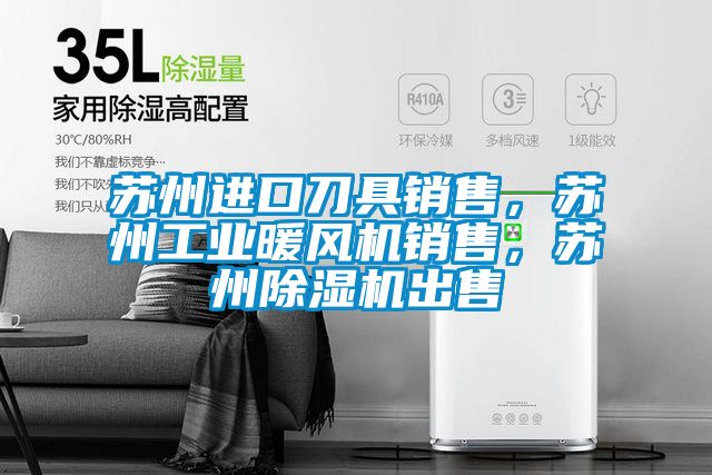 蘇州進口刀具銷售，蘇州工業(yè)暖風機銷售，蘇州除濕機出售