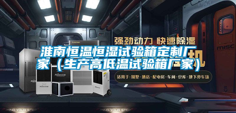 淮南恒溫恒濕試驗箱定制廠家(生產(chǎn)高低溫試驗箱廠家)