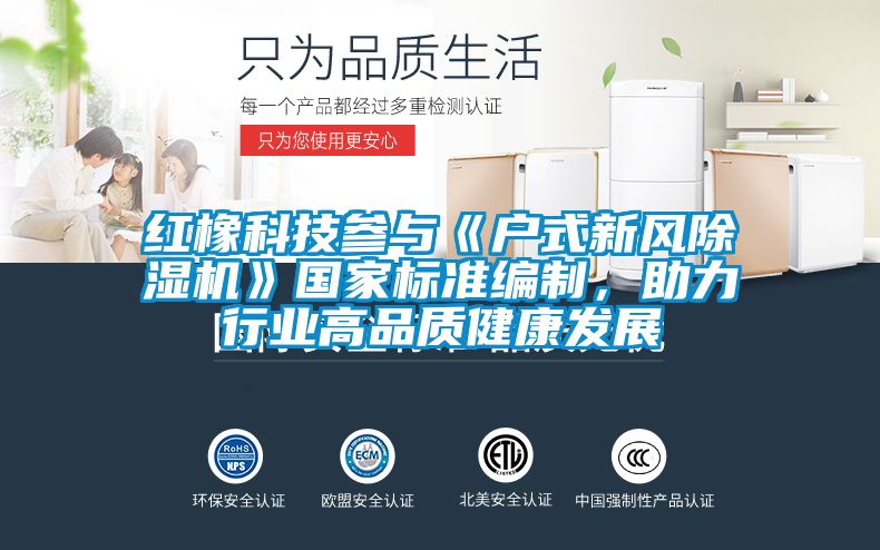 紅橡科技參與《戶式新風除濕機》國家標準編制,助力行業(yè)高品質(zhì)健康發(fā)展