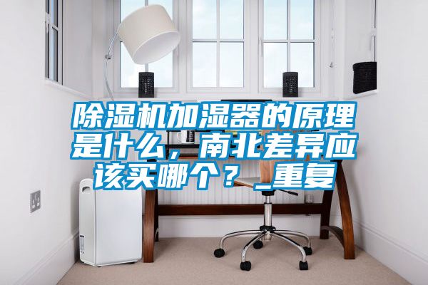 除濕機加濕器的原理是什么,南北差異應(yīng)該買哪個?_重復(fù)
