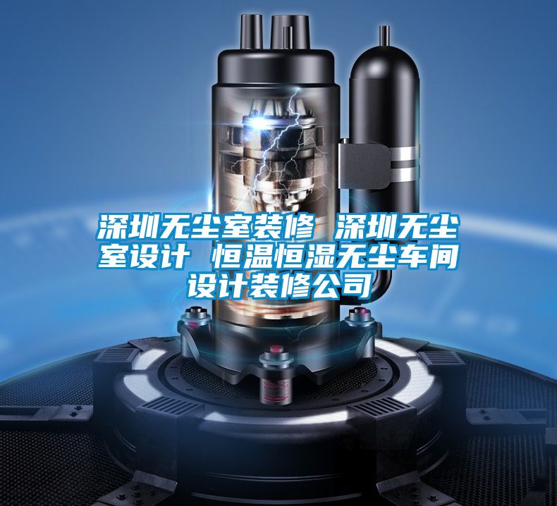 深圳無塵室裝修 深圳無塵室設(shè)計 恒溫恒濕無塵車間設(shè)計裝修公司