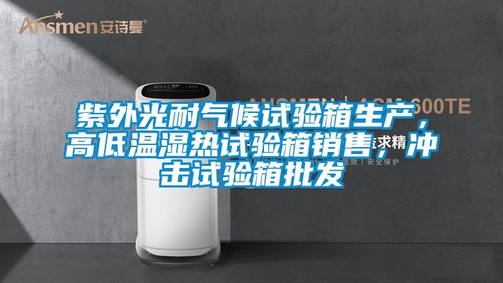 紫外光耐氣候試驗箱生產(chǎn),高低溫濕熱試驗箱銷售,沖擊試驗箱批發(fā)