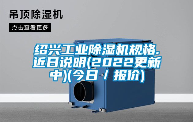 紹興工業除濕機規格.近日說明(2022更新中)(今日/報價)