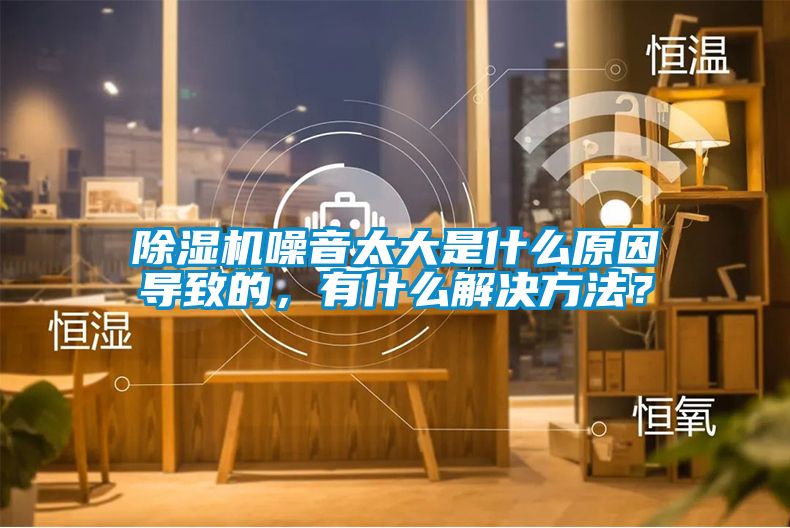 除濕機噪音太大是什么原因?qū)е碌模惺裁唇鉀Q方法?
