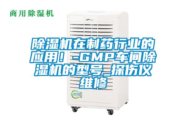 除濕機在制藥行業的應用！-GMP車間除濕機的型號_探傷儀維修