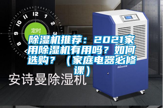 除濕機(jī)推薦：2021家用除濕機(jī)有用嗎？如何選購(gòu)？（家庭電器必修課）