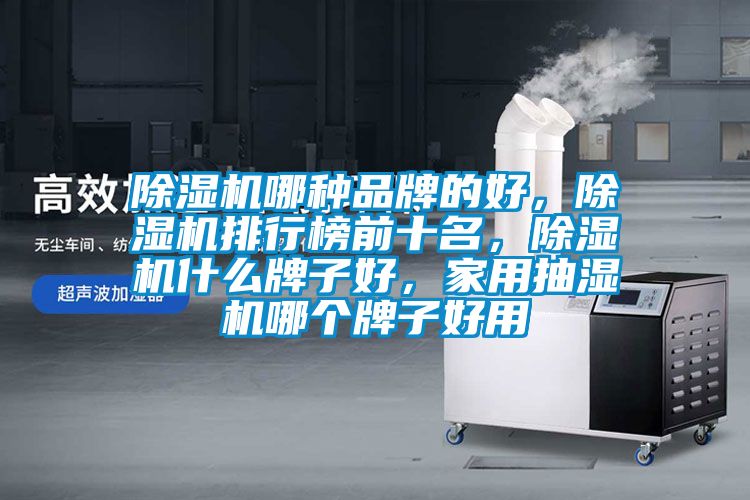 除濕機哪種品牌的好，除濕機排行榜前十名，除濕機什么牌子好，家用抽濕機哪個牌子好用
