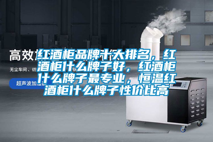 紅酒柜品牌十大排名,紅酒柜什么牌子好,紅酒柜什么牌子最專業(yè),恒溫紅酒柜什么牌子性價(jià)比高