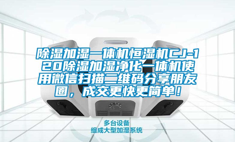 除濕加濕一體機(jī)恒濕機(jī)CJ-120除濕加濕凈化一體機(jī)使用微信掃描二維碼分享朋友圈，成交更快更簡單！