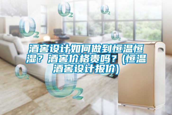 酒窖設計如何做到恒溫恒濕？酒窖價格貴嗎？(恒溫酒窖設計報價)