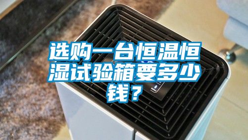 選購(gòu)一臺(tái)恒溫恒濕試驗(yàn)箱要多少錢？