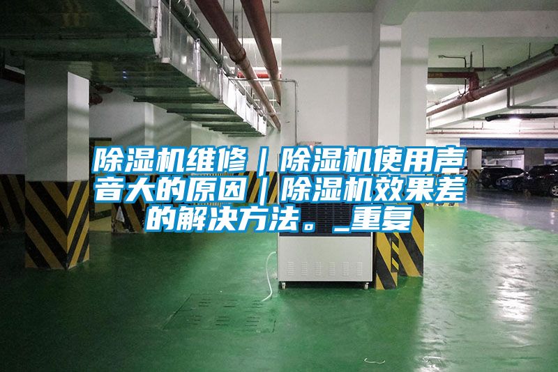 除濕機維修｜除濕機使用聲音大的原因｜除濕機效果差的解決方法。_重復