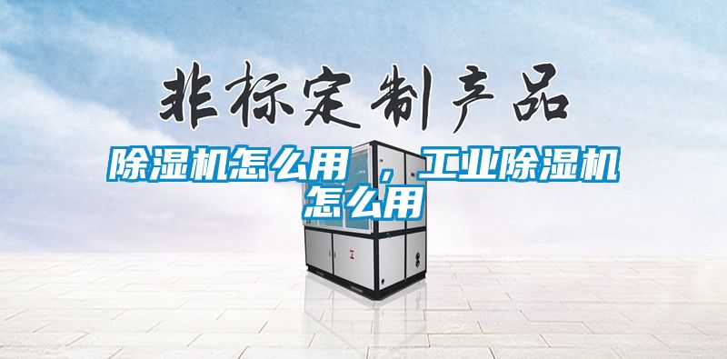 除濕機怎么用 ，工業(yè)除濕機怎么用